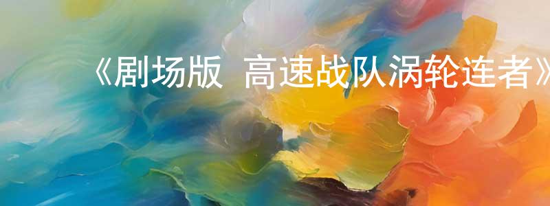 ﻿贝达的个人主页,﻿《剧场版 高速战队涡轮连者》详情介绍_剧场版 高速战队涡轮连者HD中字在线观看_剧场版 高速战队涡轮连者迅雷下载_动漫剧场